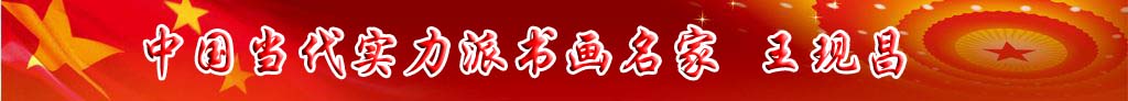 中國(guó)當(dāng)代實(shí)力派書(shū)畫(huà)名家王現(xiàn)昌書(shū)法藝術(shù)欣賞